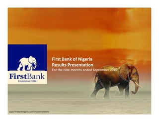 First Bank of Nigeria
                                             Results Presentation
                                             For the nine months ended September 2010




www.firstbanknigeria.com/investorrelations
 