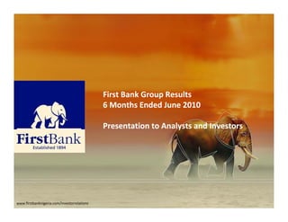 First Bank Group Results
                                             First Bank Group Results
                                             6 Months Ended June 2010

                                             Presentation to Analysts and Investors
                                             Presentation to Analysts and Investors




www.firstbanknigeria.com/investorrelations
 