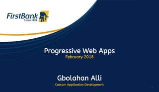 1
Progressive Web Apps
February 2018
Gbolahan Alli
Custom Application Development
 