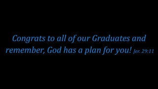 Congrats to all of our Graduates and
remember, God has a plan for you! Jer. 29:11
 