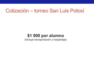 Cotización – torneo San Luis Potosí



          $1 900 por alumno
        (incluye transportación y hospedaje)
 