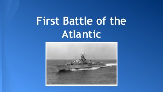 First Battle of the
Atlantic

 