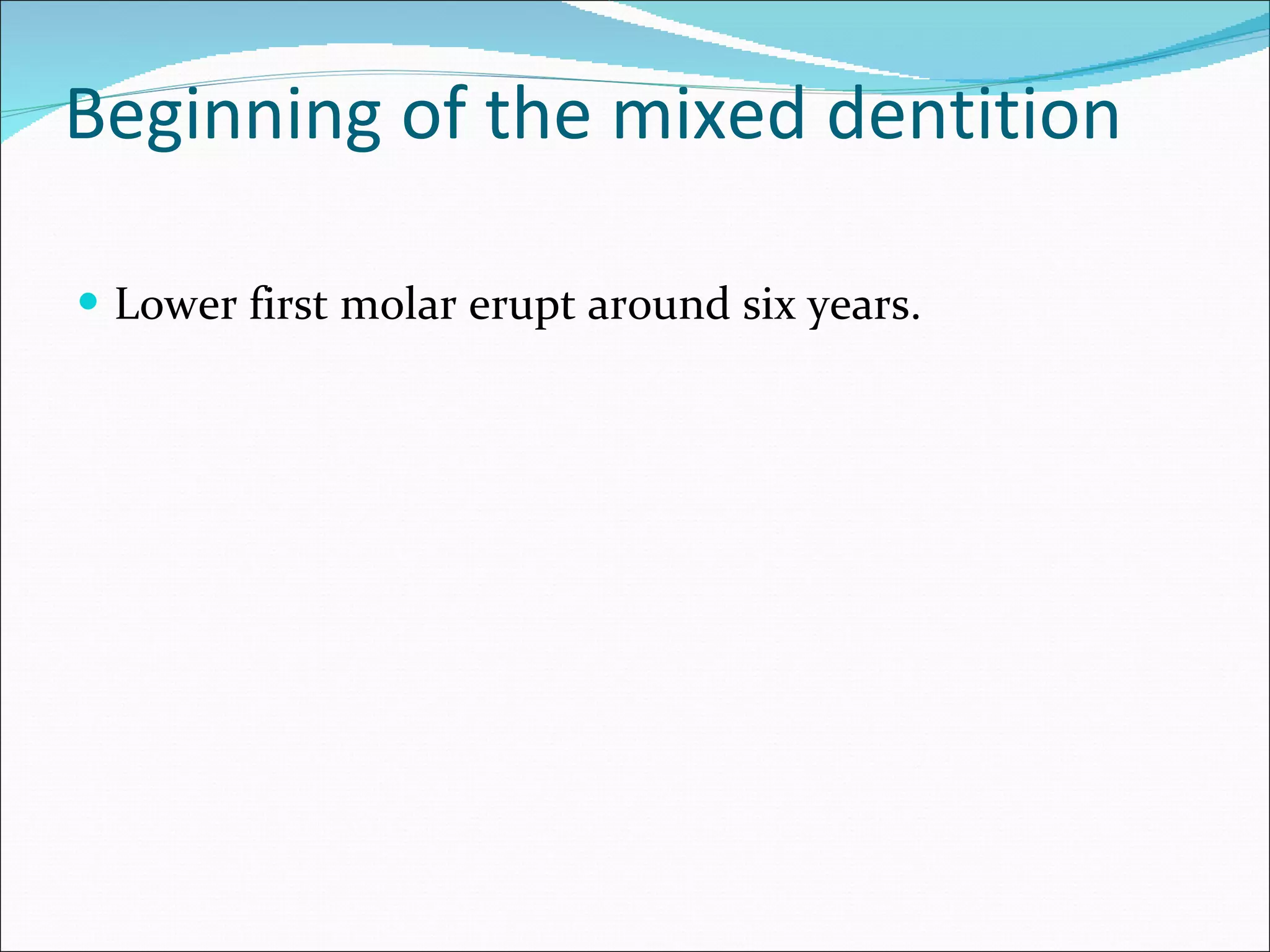 Beginning of the mixed dentition Lower first molar erupt around six years. 