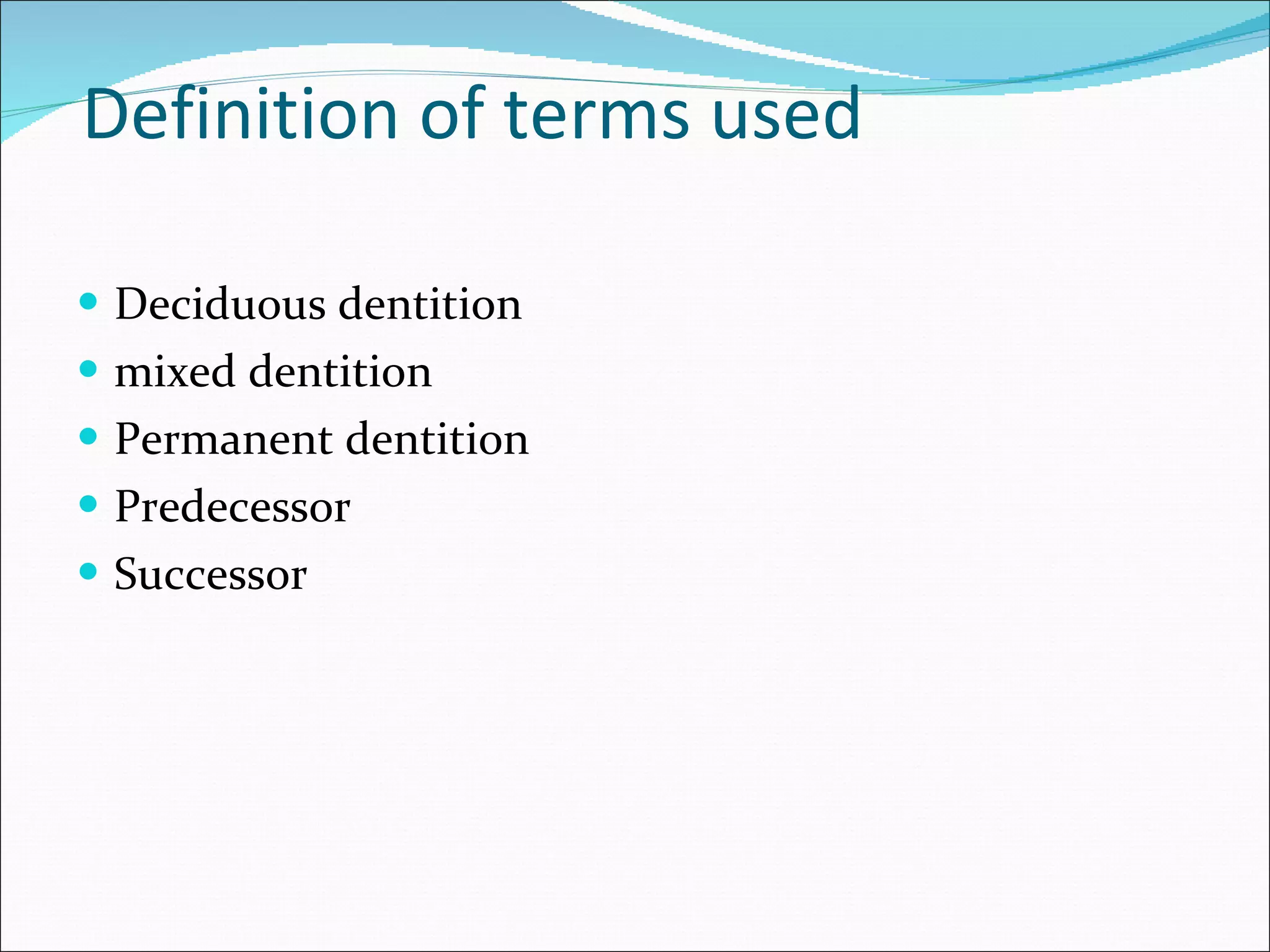 Definition of terms used Deciduous dentition mixed dentition Permanent dentition Predecessor Successor 