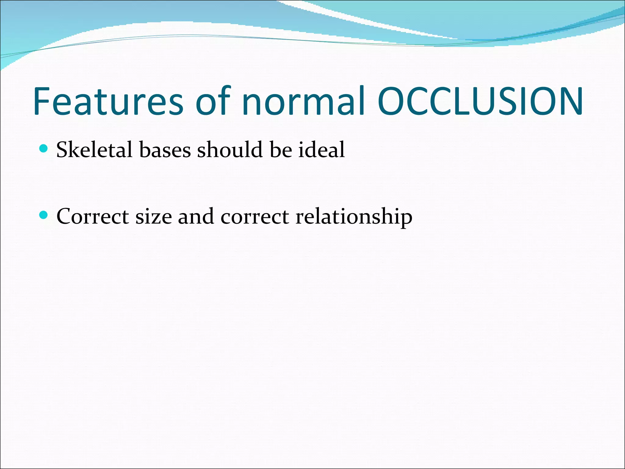 Features of normal OCCLUSION Skeletal bases should be ideal  Correct size and correct relationship 
