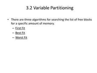 3.2 Variable Partitioning
• There are three algorithms for searching the list of free blocks
for a specific amount of memory.
– First Fit
– Best Fit
– Worst Fit
1
 