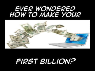first billion?
Ever wondered
How to make your
 
