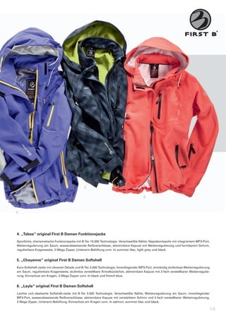 5

                                                                                             6


4




4.	„Tabea“	original	First	B	Damen	Funktionsjacke
Sportliche,	charismatische	Funktionsjacke	mit	B-Tec	10.000	Technologie.	Verschweißte	Nähte,	Napoleontasche	mit	integriertem	MP3-Port,	
Weitenregulierung	am	Saum,	wasserabweisende	Reißverschlüsse,	abtrennbare	Kapuze	mit	Weitenregulierung	und	formbarem	Schirm,	
regulierbare	Kragenweite,	2-Wege	Zipper,	Unterarm-Belüftung	uvm.	In	summer	lilac,	light	grey	und	black.


5.	„Chayenne“	original	First	B	Damen	Softshell
Karo-Softshell-Jacke	mit	cleveren	Details	und	B-Tec	3.000	Technologie.	Innenliegender	MP3-Port,	einhändig	stufenlose	Weitenregulierung	
am	Saum,	regulierbare	Kragenweite,	stufenlos	verstellbare	Ärmelbündchen,	abtrennbare	Kapuze	mit	2-fach	verstellbarer	Weitenregulie-
rung,	Kinnschutz	am	Kragen,	2-Wege	Zipper	uvm.	In	black	und	french	blue.


6.	„Layla“	original	First	B	Damen	Softshell
Leichte	 und	 elastische	 Softshell-Jacke	 mit	 B-Tec	 5.000	 Technologie.	 Verschweißte	 Nähte,	 Weitenregulierung	 am	 Saum,	 innenliegender	
MP3-Port,	wasserabweisende	Reißverschlüsse,	abtrennbare	Kapuze	mit	verstärktem	Schirm	und	2-fach	verstellbarer	Weitenregulierung,	
2-Wege	Zipper,	Unterarm-Belüftung,	Kinnschutz	am	Kragen	uvm.	In	salmon,	summer	lilac	und	black.

                                                                                                                                              15
 
