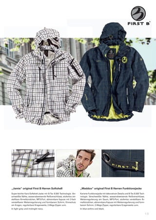 „Jamie“	original	First	B	Herren	Softshell                              „Maddox“	original	First	B	Herren	Funktionsjacke
Super-leichte	Karo-Softshell-Jacke	mit	B-Tec	8.000	Technologie.	Ver-   Karierte	Funktionsjacke	mit	dekorativen	Details	und	B-Tec	8.000	Tech-
schweißte	Nähte,	wasserabweisende	Reißverschlüsse,	stufenlos	ver-      nologie.	 Verschweißte	 Nähte,	 wasserabweisende	 Reißverschlüsse,	
stellbare	Ärmelbündchen,	MP3-Port,	abtrennbare	Kapuze	mit	2-fach	      Weitenregulierung	 am	 Saum,	 MP3-Port,	 stufenlos	 verstellbare	 Är-
verstellbarer	Weitenregulierung	und	formbarem	Schirm,	Kinnschutz	      melbündchen,	abtrennbare	Kapuze	mit	Weitenregulierung	und	form-
am	Kragen,	regulierbare	Kragenweite,	2-Wege	Zipper	uvm.                barem	Schirm,	2-Wege	Zipper,	regulierbare	Kragenweite	uvm.
In	light	grey	und	midnight	navy.                                       In	blue	anthra	und	black.

                                                                                                                                           19
 