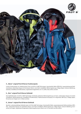5


4                                                                                           6




4.	„Nevio“	original	First	B	Herren	Funktionsjacke
Leichte	Funktionsjacke	mit	reflektierenden	Prints	und	B-Tec	10.000	Technologie.	Verschweißte	Nähte,	MP3-Port,	wasserabweisende	Reiß-
verschlüsse,	abtrennbare	Kapuze	mit	formbarem	Schirm	und	2-fach	verstellbarer	Weitenregulierung,	2-Wege	Zipper,	Unterarm-Belüftung,	
stufenlos	verstellbare	Ärmelbündchen,	regulierbare	Kragenweite	uvm.	In	coffee,	blue	anthra	und	kiwi.


5.	„Ron“	original	First	B	Herren	Softshell
Karo-Softshell-Jacke	 mit	 B-Tec	 3.000	 Technologie.	 Einhändig	 stufenlose	 Weitenregulierung	 am	 Saum,	 abtrennbare	 Kapuze	 mit	 2-fach	
verstellbarer	Weitenregulierung,	verstellbare	Ärmelbündchen,	Reißverschluss-Innentasche	mit	integriertem	MP3-Port,	2-Wege	Zipper,	
Kinnschutz	am	Kragen	uvm.	In	black	und	kiwi.


6.	„Kenan“	original	First	B	Herren	Softshell
Sportlich,	widerstandsfähige	Softshell-Jacke	mit	B-Tec	8.000	Technologie.	Verschweißte	Nähte,	wasserabweisende	Reißverschlüsse,	MP3-
Port,		abtrennbare	Kapuze	mit	verstärktem	Schirm	und	2-fach	verstellbarer	Weitenregulierung,	2-Wege	Zipper,	Unterarm-Belüftung,	Kinn-
schutz	am	Kragen,	regulierbare	Kragenweite,	Weitenregulierung	am	Saum	uvm.	In	true	blue	und	blue	anthra.

                                                                                                                                            23
 