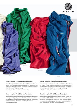 Paco


                                                                       Kristin


       Sofia
                                                                                                                   Neo


„Jolie“	original	First	B	Damen	Fleecejacke                               „Sofia“	original	First	B	Damen	Fleecejacke
Damen	Fleecejacke	mit	dekorativen	Overlook-Nähten,	modisch	ver-          Damen	 Fleecejacke	 mit	 dekorativen	 Overlook-Nähten,	 Kinnschutz	
setztem	Front-Reißverschluss,	2-Wege	Zipper	und	Fleece	B-Tec	280	        am	 Kragen,	 2-Wege	 Zipper,	 Ärmelbündchen	 mit	 Daumenschlaufe	
Technologie.	Besonders	weiches,	winddichtes	und	atmungsaktives	          und	Fleece	B-Tec	200	Technologie.	Besonders	weiches,	winddichtes	
Material	mit	Anti-Pilling-Ausrüstung.                                    und	atmungsaktives	Material	mit	Anti-Pilling-Ausrüstung.
In	salmon,	off	white,	french	blue	und	blue	anthra.                       In	lilac,	bleach	white,	black,	pink	rose	und	coffee.



„Paco“	original	First	B	Herren	Fleecejacke                               „Kristin“	original	First	B	Damen	Fleecejacke
Herren	 Fleecejacke	 mit	 dekorativen	 Overlook-Nähten,	 Kinnschutz	     Damen	Fleecejacke	mit	dekorativen	Overlook-Nähten,	2-Wege	Zip-
am	 Kragen,	 2-Wege	 Zipper,	 Ärmelbündchen	 mit	 Daumenschlaufe	        per	 und	 Fleece	 B-Tec	 280	 Technologie.	 Besonders	 weiches,	 wind-
und	Fleece	B-Tec	200	Technologie.	Besonders	weiches,	winddichtes	        dichtes	und	atmungsaktives	Material	mit	Anti-Pilling-Ausrüstung.
und	atmungsaktives	Material	mit	Anti-Pilling-Ausrüstung.                 In	true	red,	off	white,	black,	granat,	salmon,	pink	rose,	lilac,	blackberry,	
In	kiwi,	black	und	coffee.                                               wave,	midnight	navy,	kiwi,	black	dive	und	blue	anthra.

                                                                                                                                                     25
 