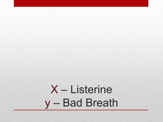 X – Listerine
y – Bad Breath

 