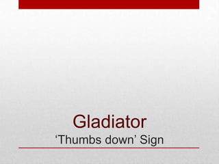 Gladiator
‘Thumbs down’ Sign

 