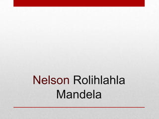 Nelson Rolihlahla
Mandela

 