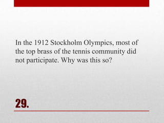 In the 1912 Stockholm Olympics, most of
the top brass of the tennis community did
not participate. Why was this so?

29.

 