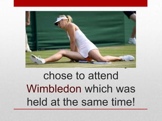 The tennis fraternity
chose to attend
Wimbledon which was
held at the same time!

 