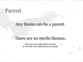 Parent

   Any theme can be a parent.


   There are no sterile themes.
           (but some do make better parents
      ...