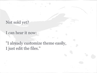 Not sold yet?

I can hear it now:

"I already customize theme easily,
I just edit the files."
 