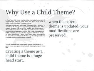 Why Use a Child Theme?
A WordPress child theme is a theme that inherits the functionality of
another theme, called the par...