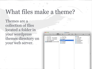 What files make a theme?
Themes are a
collection of files
located a folder in
your wordpress
themes directory on
your web ...