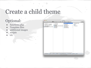 Create a child theme
Optional:
●   functions.php
●   Template files
●   additional images
●   scripts
●   etc
 
