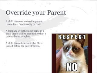 Override your Parent
A child theme can override parent
theme files, functionality or code

A template with the same name i...