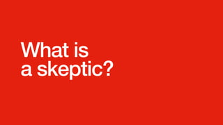 What is
a skeptic?
 