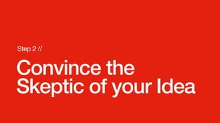Convince the
Skeptic of your Idea
Step 2 //
 