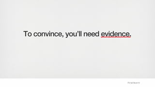 To convince, you’ll need evidence.
 