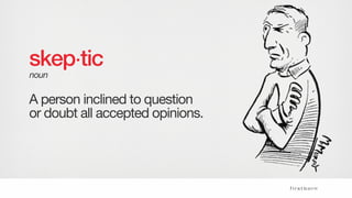A person inclined to question
or doubt all accepted opinions.
skep tic
noun
 