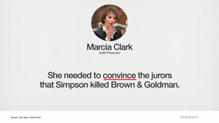 Marcia ClarkState Prosecutor
Her (Very Convincing) Evidence
Scene Weapon DNA Bloody Glove
Source: John Steel, Perfect Pitch
 