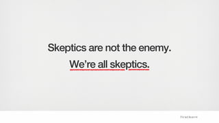 Skeptics are not the enemy.
We’re all skeptics.
 
