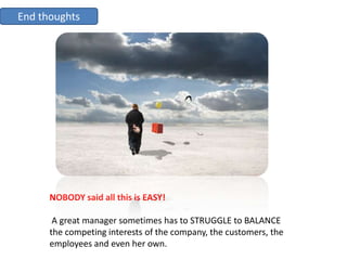 End thoughts




      NOBODY said all this is EASY!

       A great manager sometimes has to STRUGGLE to BALANCE
      th...