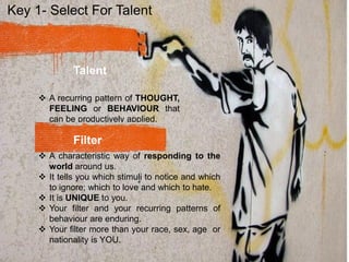 Talent
 A recurring pattern of THOUGHT,
FEELING or BEHAVIOUR that
can be productively applied.
Filter
 A characteristic ...