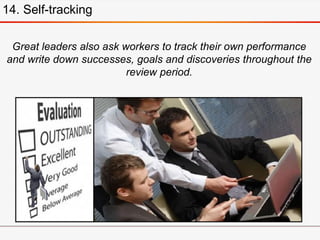 Great leaders also ask workers to track their own performance
and write down successes, goals and discoveries throughout t...