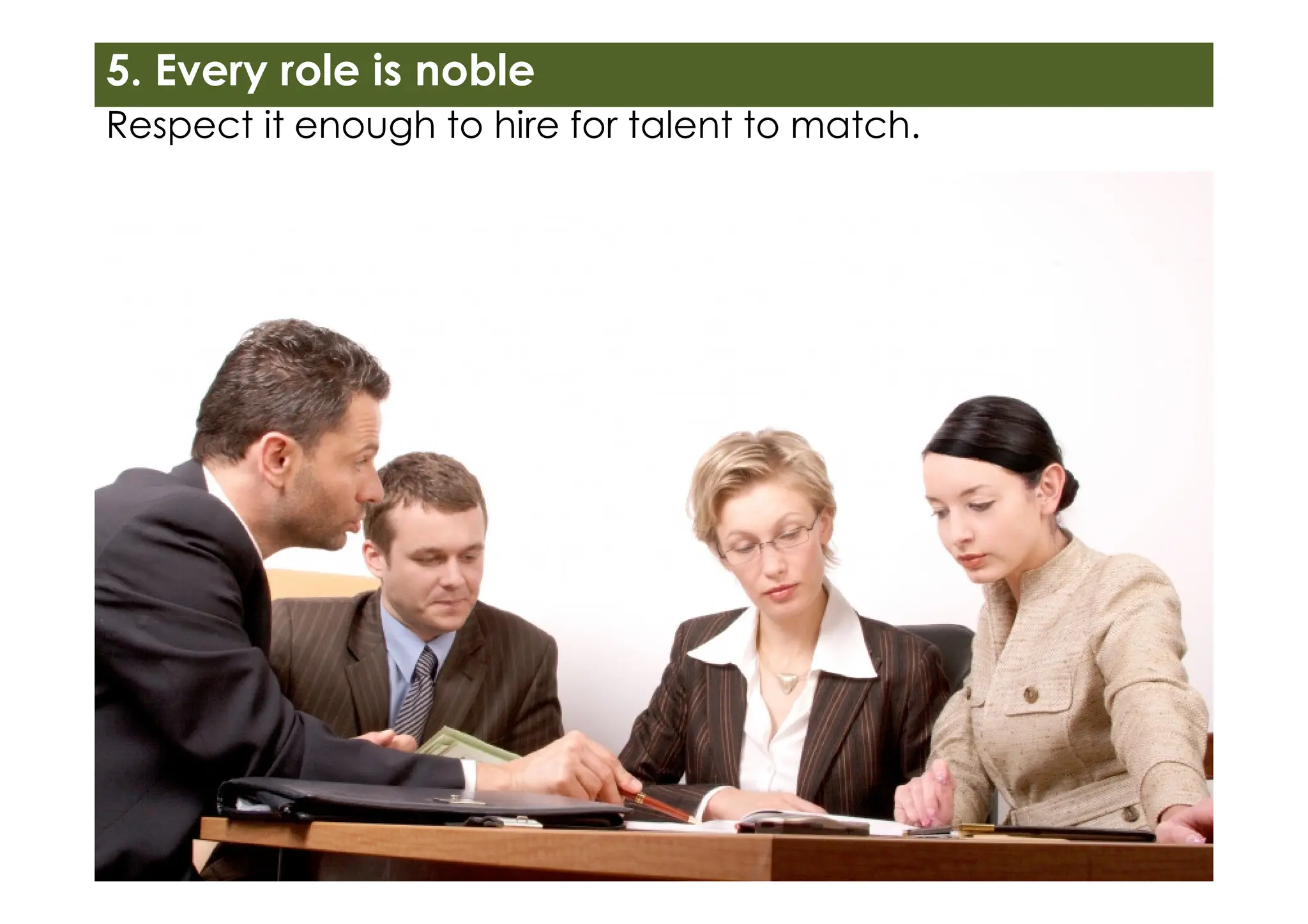 Respect it enough to hire for talent to match.
5. Every role is noble
 