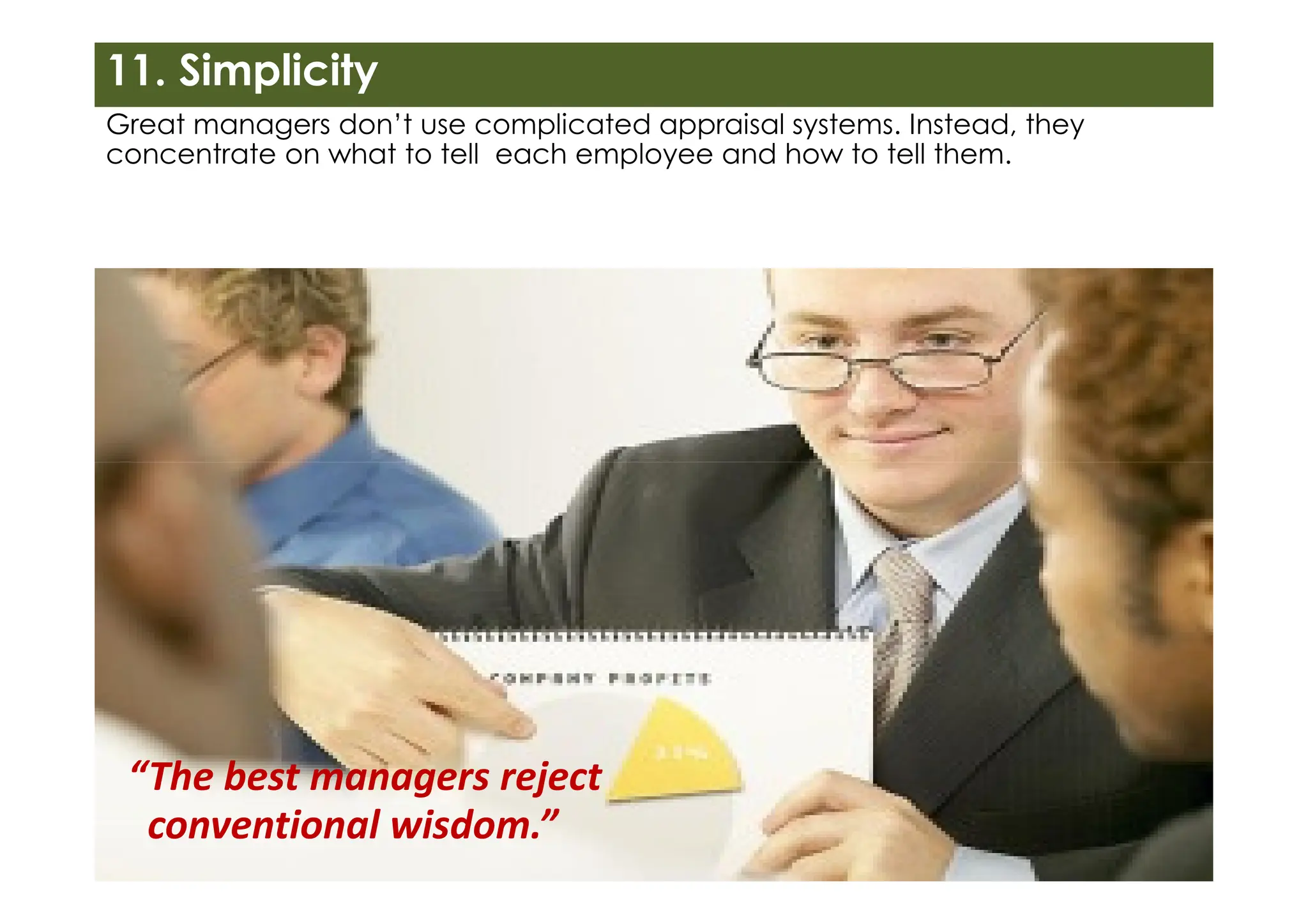 Great managers don’t use complicated appraisal systems. Instead, they
concentrate on what to tell each employee and how to tell them.
11. Simplicity
“The best managers reject
conventional wisdom.”
 