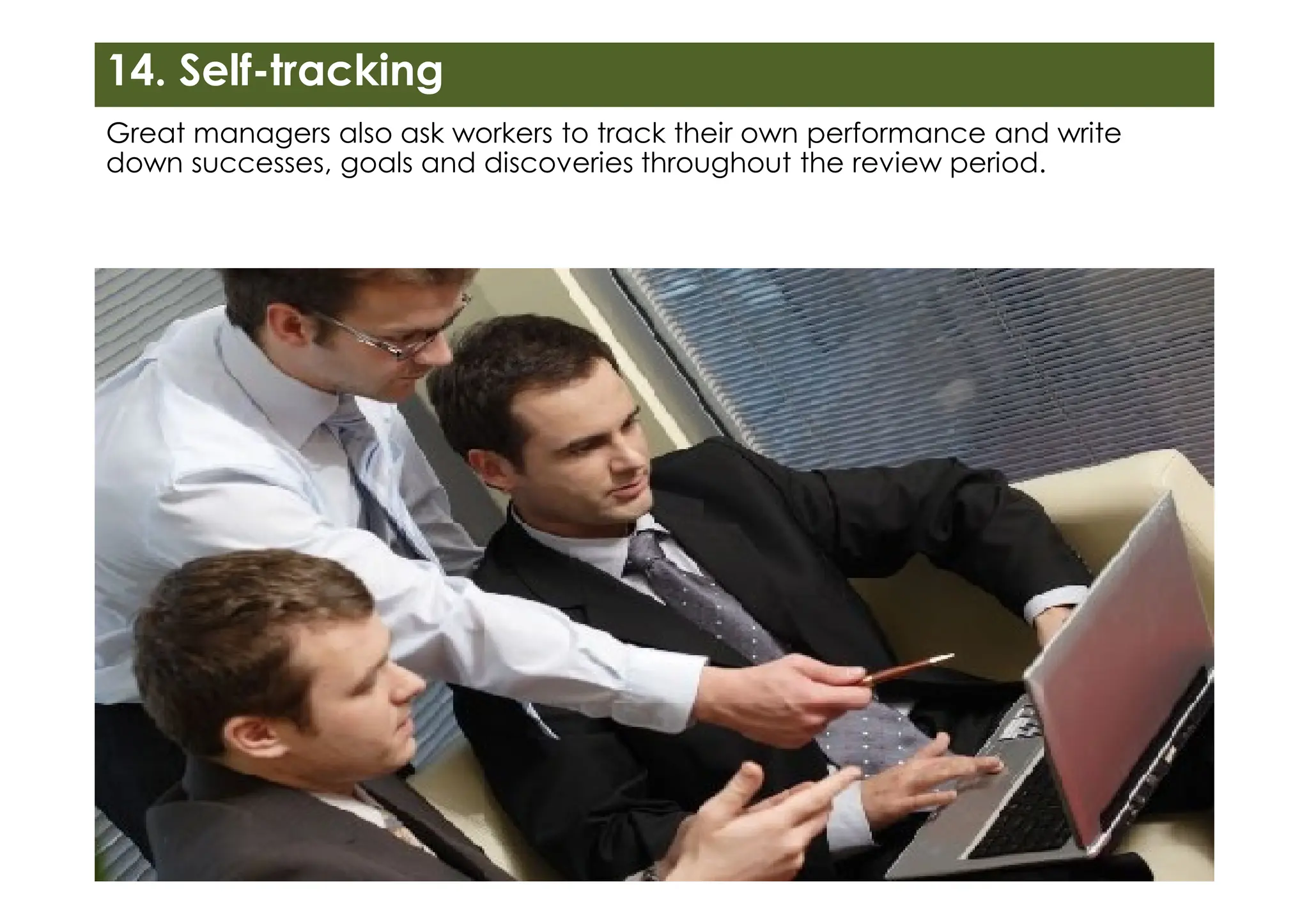 14. Self-tracking
Great managers also ask workers to track their own performance and write
down successes, goals and discoveries throughout the review period.
 