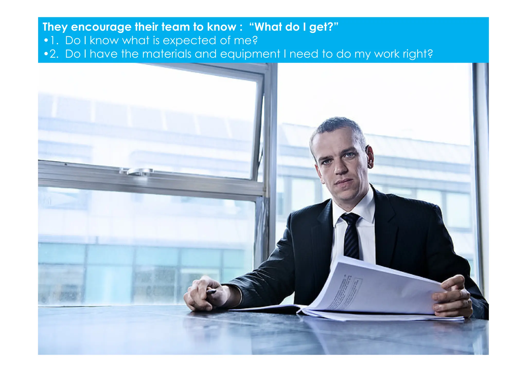 They encourage their team to know : “What do I get?”
•1. Do I know what is expected of me?
•2. Do I have the materials and equipment I need to do my work right?
 