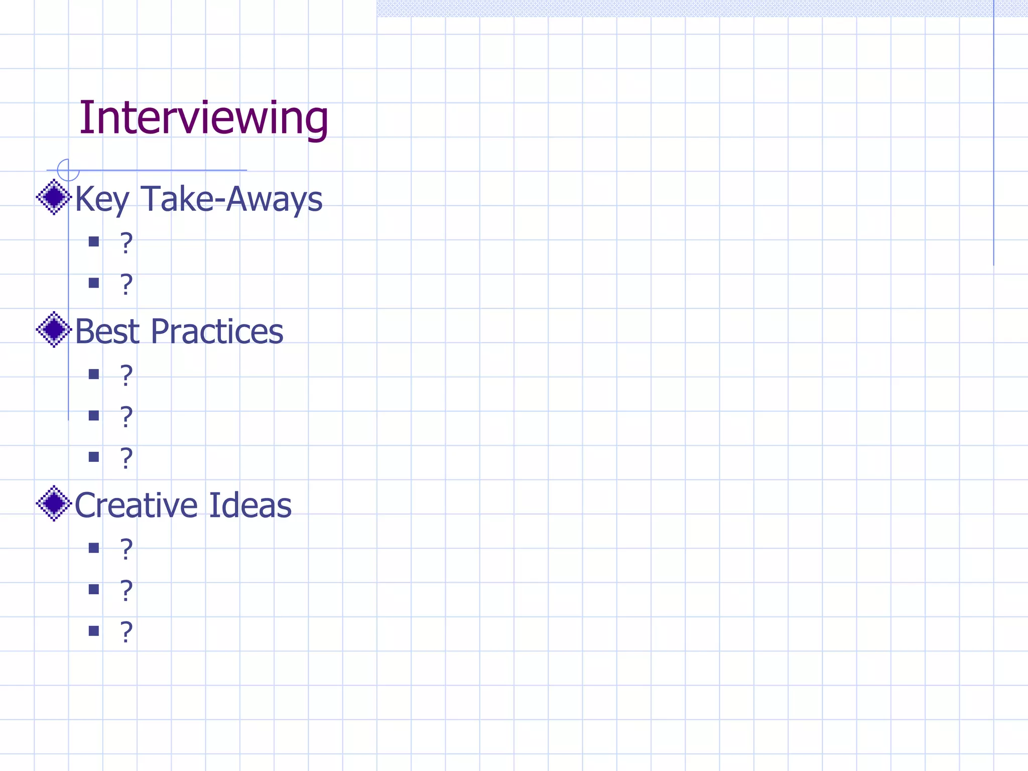 Interviewing Key Take-Aways ? ? Best Practices ? ? ? Creative Ideas ? ? ? 