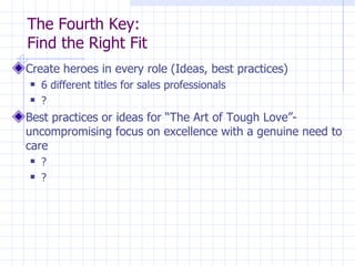 The Fourth Key:  Find the Right Fit <ul><li>Create heroes in every role (Ideas, best practices) </li></ul><ul><ul><li>6 di...