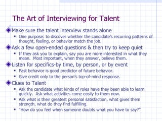 The Art of Interviewing for Talent <ul><li>Make sure the talent interview stands alone </li></ul><ul><ul><li>One purpose: ...
