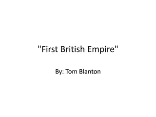 "First British Empire"

    By: Tom Blanton
 