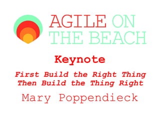 Keynote
First Build the Right Thing
 Then Build the Thing Right
 Mary Poppendieck
 