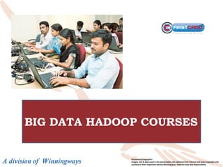 A division of Winningways Disclaimers/Copyrights:
Images, text & data used in this presentation are collected from internet and bears copyright and
courtesyof their respective owners,Winning ways does not have any responsibility
BIG DATA HADOOP COURSES
 
