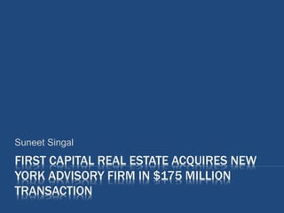 FIRST CAPITAL REAL ESTATE ACQUIRES NEW
YORK ADVISORY FIRM IN $175 MILLION
TRANSACTION
Suneet Singal
 