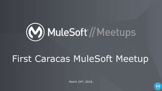 March 24th, 2018.
First Caracas MuleSoft Meetup
 