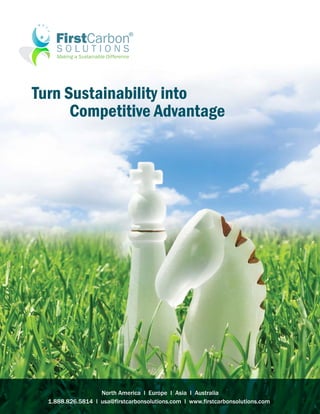 Turn Sustainability into
      Competitive Advantage




                   North America l Europe I Asia I Australia
  1.888.826.5814 l usa@firstcarbonsolutions.com l www.firstcarbonsolutions.com
 