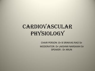 CardiovasCular
Physiology
CHAIR PERSON :Dr B SRINIVAS RAO Sir
MODERATOR: Dr LAKSHMI NARSAIAH Sir
SPEAKER : Dr ARUN
 