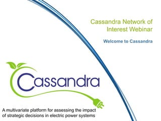 Cassandra Network of
Interest Webinar
Welcome to Cassandra
A multivariate platform for assessing the impact
of strategic decisions in electric power systems
 